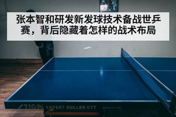 张本智和研发新发球技术备战世乒赛,背后隐藏着怎样的战术布局