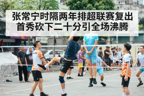 张常宁时隔两年排超联赛复出首秀砍下二十分引全场沸腾