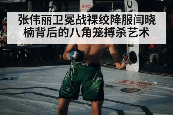 张伟丽卫冕战裸绞降服闫晓楠背后的八角笼搏杀艺术
