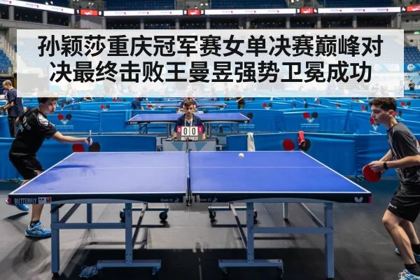 孙颖莎重庆冠军赛女单决赛巅峰对决最终击败王曼昱强势卫冕成功