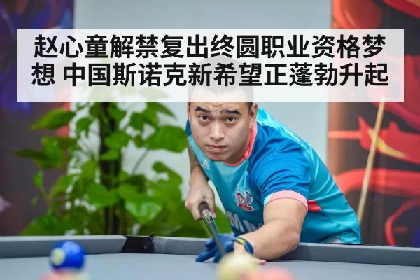 赵心童解禁复出终圆职业资格梦想 中国斯诺克新希望正蓬勃升起