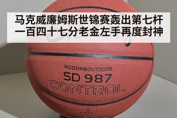 马克威廉姆斯世锦赛轰出第七杆一百四十七分老金左手再度封神