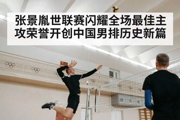 张景胤世联赛闪耀全场最佳主攻荣誉开创中国男排历史新篇