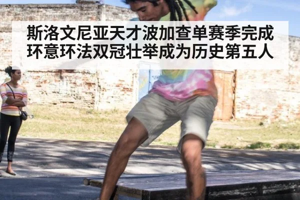 斯洛文尼亚天才波加查单赛季完成环意环法双冠壮举成为历史第五人