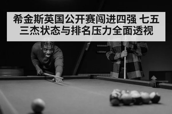希金斯英国公开赛闯进四强 七五三杰状态与排名压力全面透视
