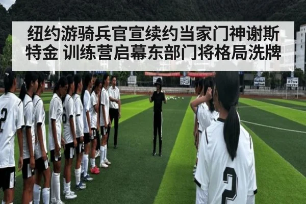 纽约游骑兵官宣续约当家门神谢斯特金 训练营启幕东部门将格局洗牌