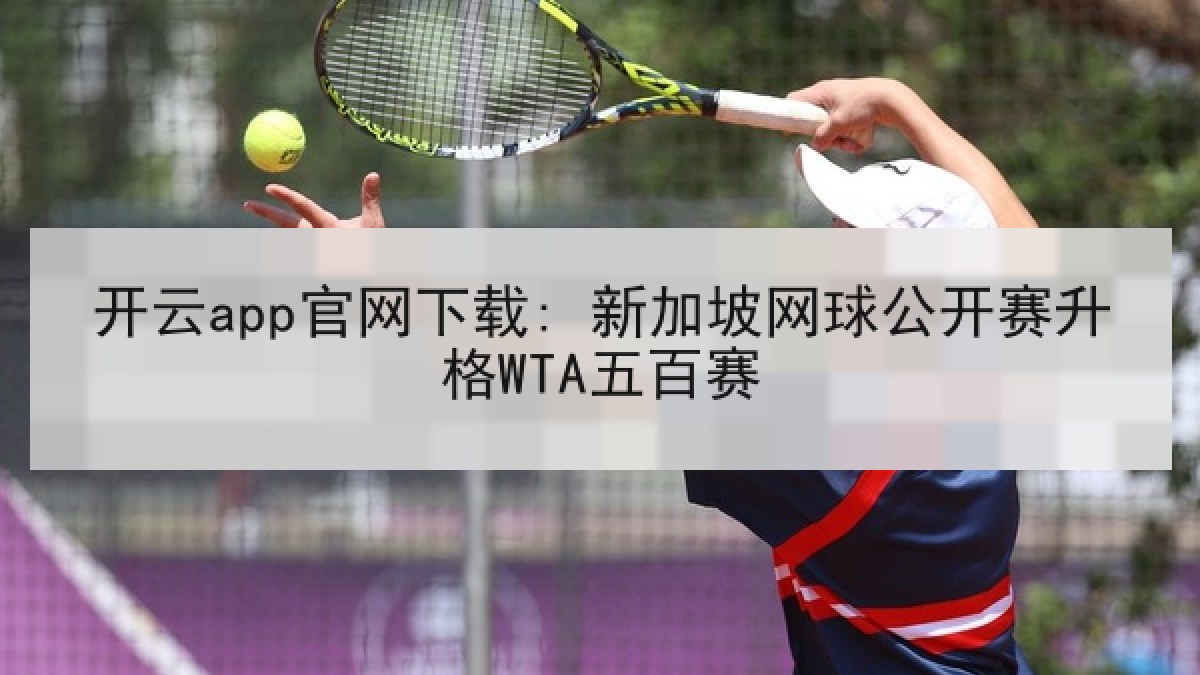 开云app官网下载: 新加坡网球公开赛升格WTA五百赛 开云app官网下载: 新加坡网球公开赛升格WTA五百赛